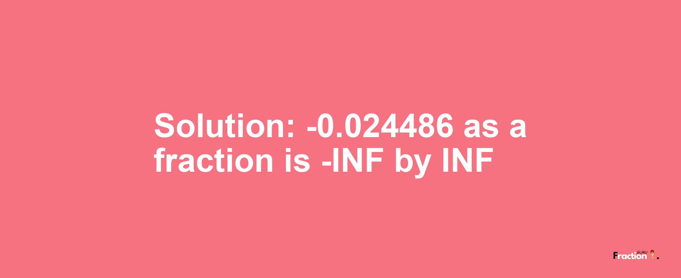 Solution:-0.024486 as a fraction is -INF/INF